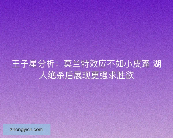 王子星分析：莫兰特效应不如小皮蓬 湖人绝杀后展现更强求胜欲